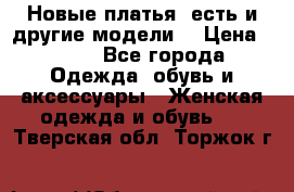 Новые платья, есть и другие модели  › Цена ­ 500 - Все города Одежда, обувь и аксессуары » Женская одежда и обувь   . Тверская обл.,Торжок г.